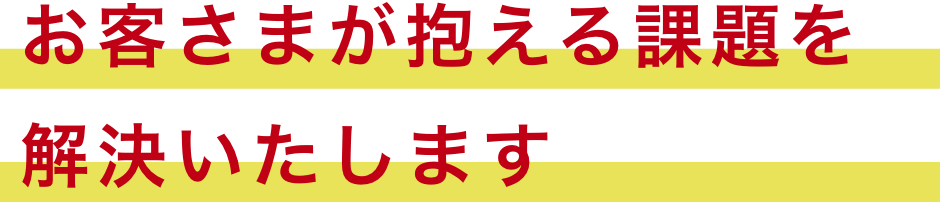 お客さまが抱える課題を解決いたします